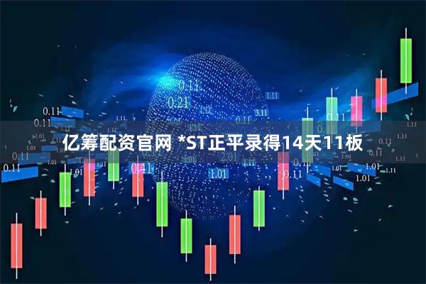 亿筹配资官网 *ST正平录得14天11板