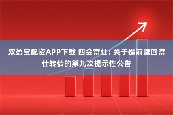 双盈宝配资APP下载 四会富仕: 关于提前赎回富仕转债的第九次提示性公告